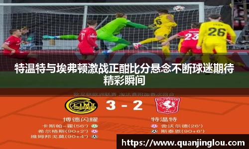 特温特与埃弗顿激战正酣比分悬念不断球迷期待精彩瞬间