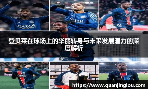 登贝莱在球场上的华丽转身与未来发展潜力的深度解析