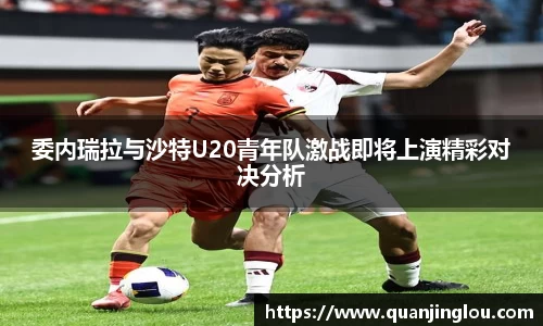 委内瑞拉与沙特U20青年队激战即将上演精彩对决分析