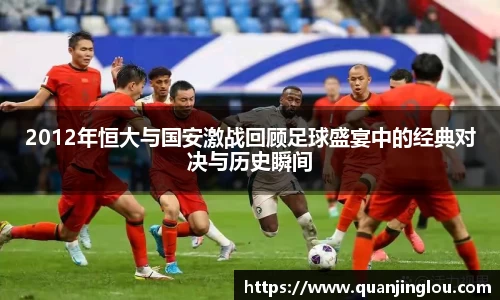 2012年恒大与国安激战回顾足球盛宴中的经典对决与历史瞬间